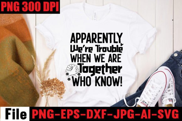 Apparently We re Trouble when We Are Tog: Graphics for Bold T-Shirt Designs